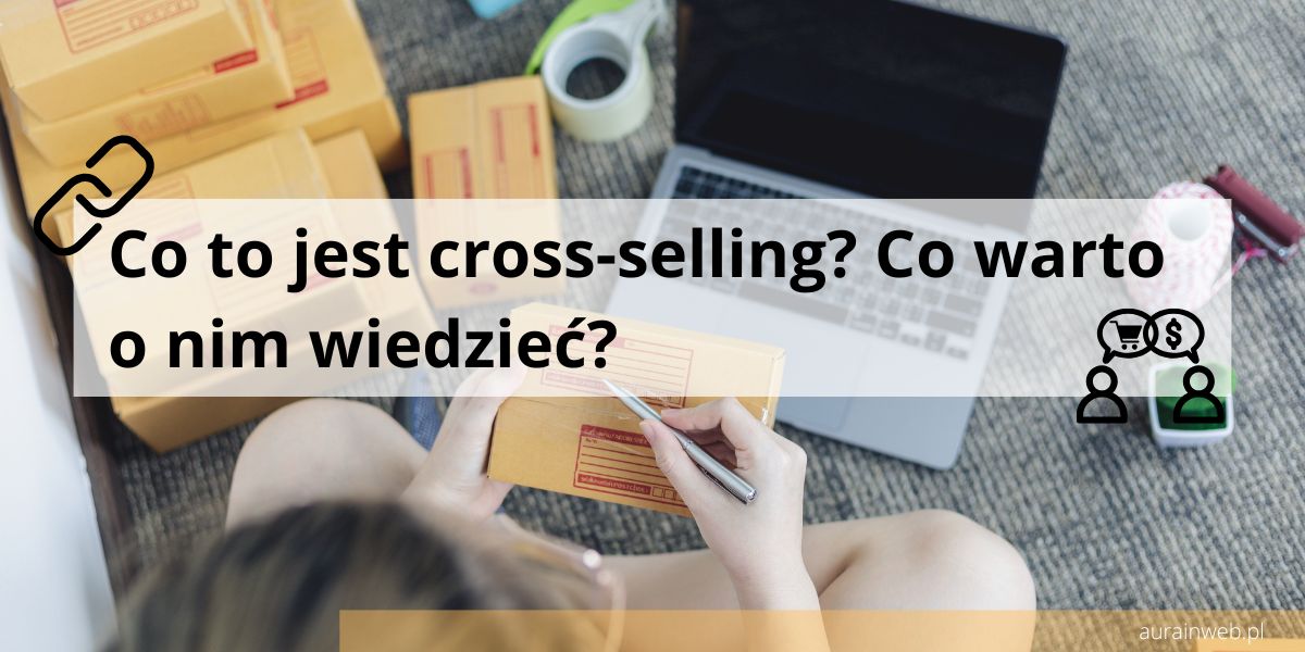 Co to jest cross-selling? Co warto o nim wiedzieć?